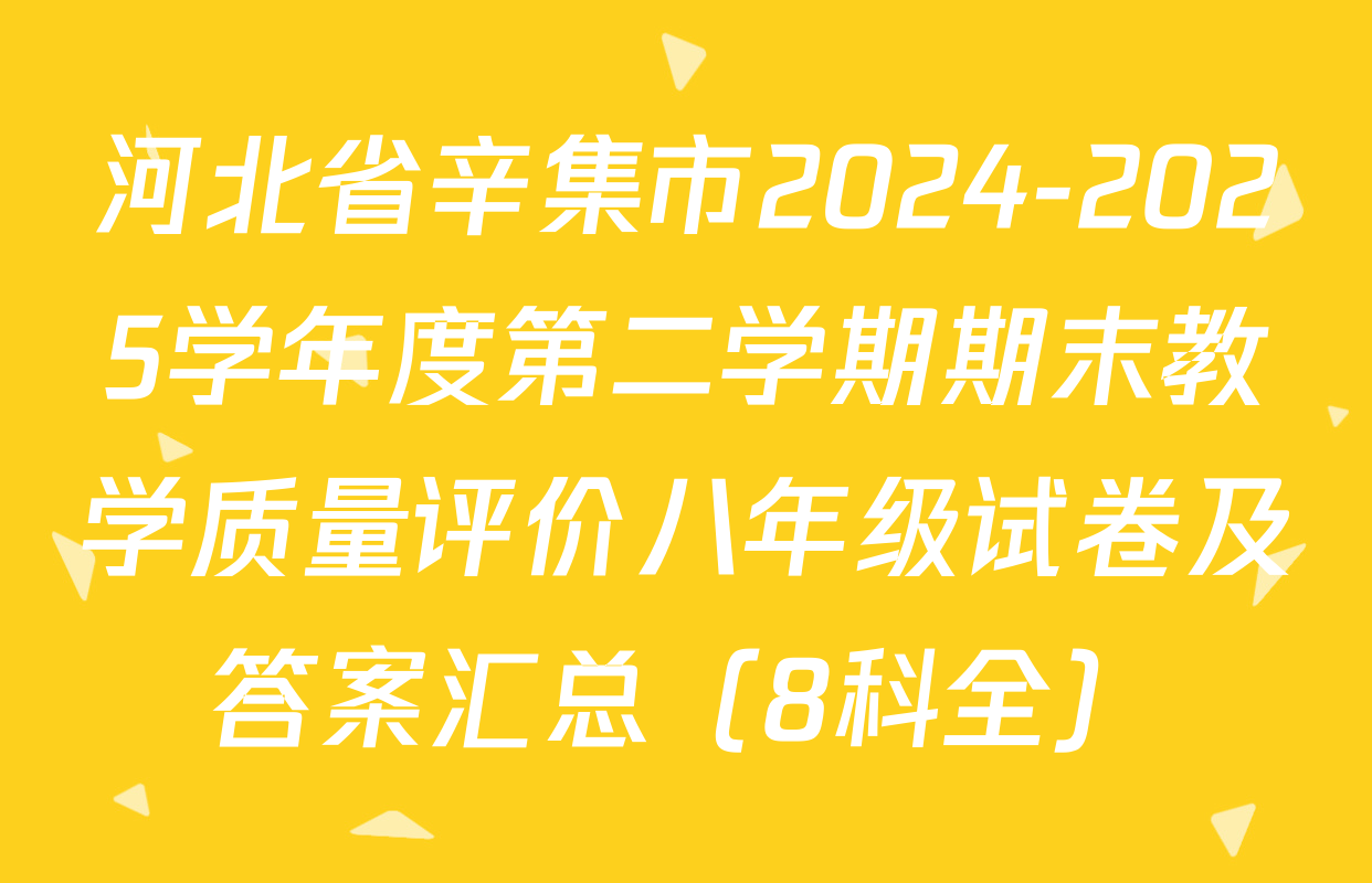 河北省辛集市2024-2025学年度第二学期期末教学质量评价八年级试卷及答案汇总（8科全）