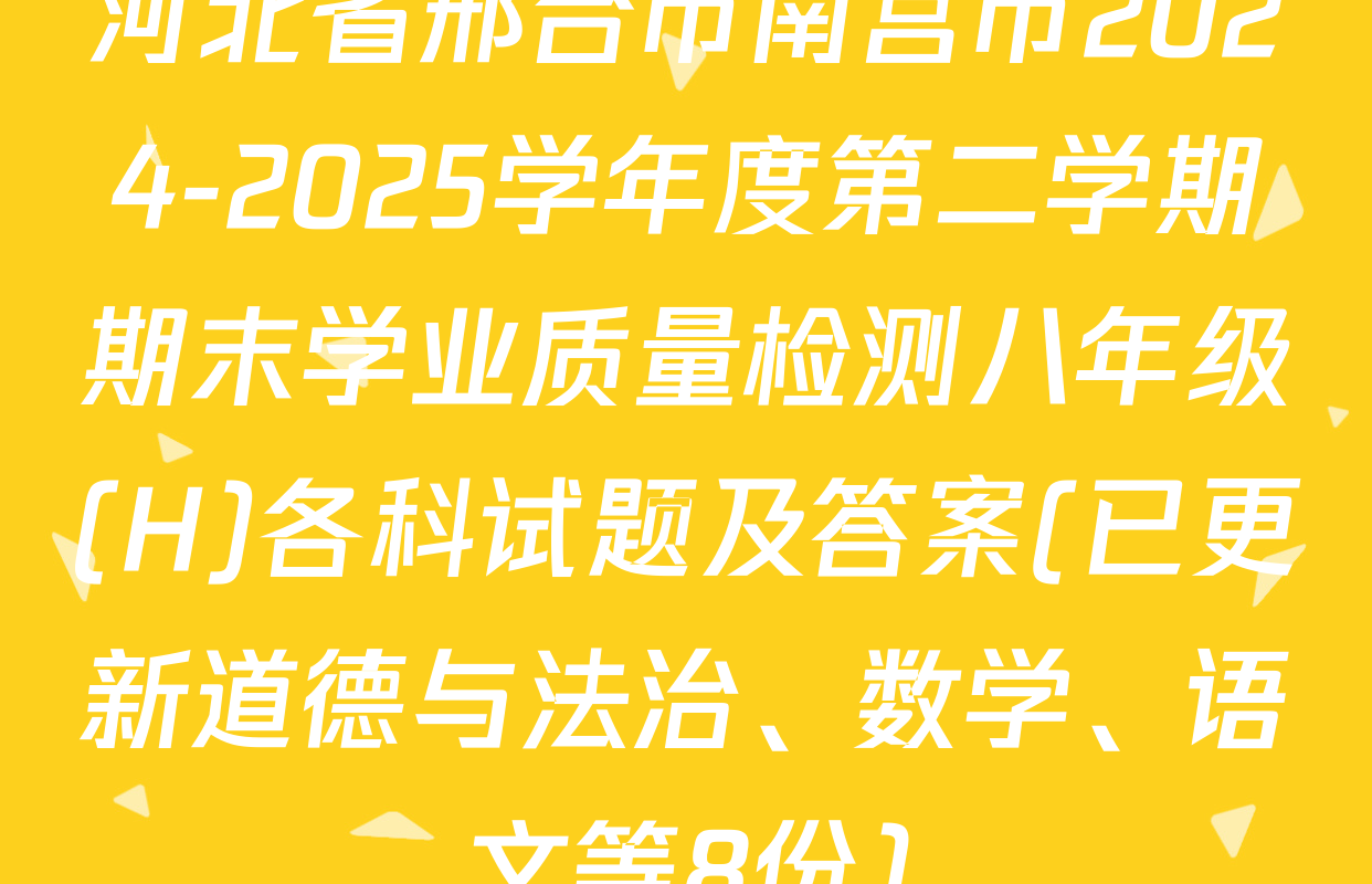 河北省邢台市南宫市2024-2025学年度第二学期期末学业质量检测八年级(H)各科试题及答案(已更新道德与法治、数学、语文等8份)