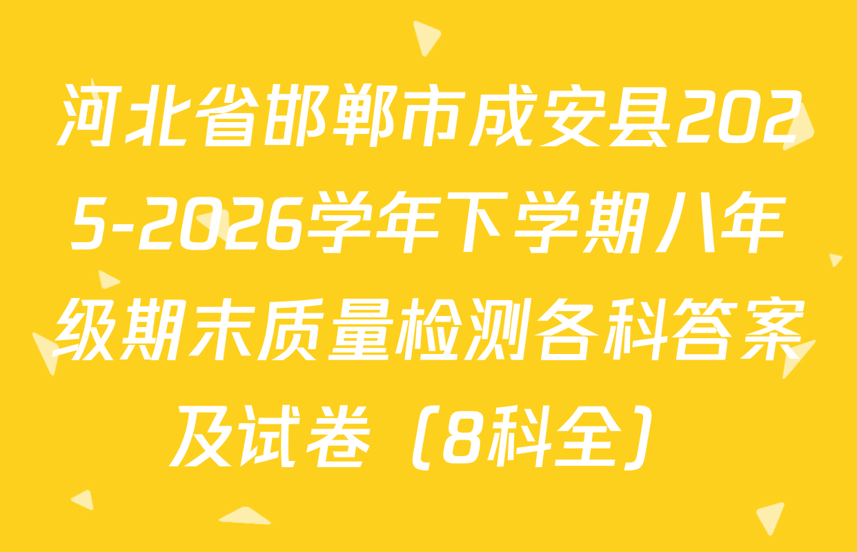 河北省邯郸市成安县2025-2026学年下学期八年级期末质量检测各科答案及试卷（8科全）