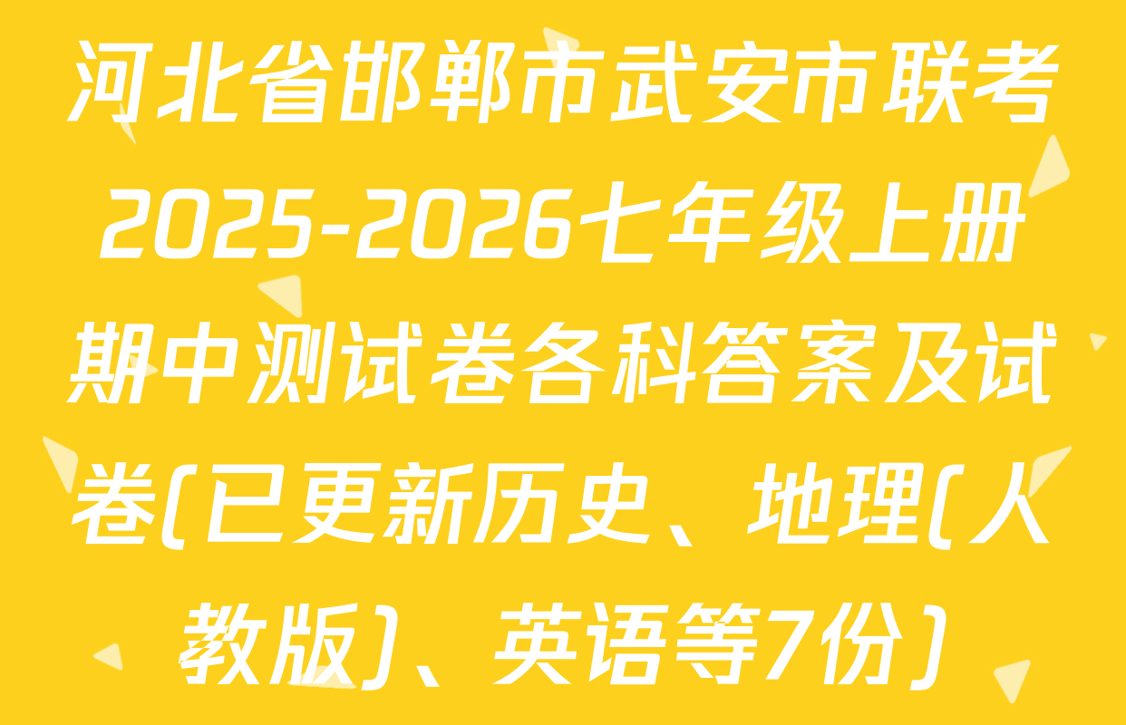 河北省邯郸市武安市联考2025-2026七年级上册期中测试卷各科答案及试卷(已更新历史、地理(人教版)、英语等7份)