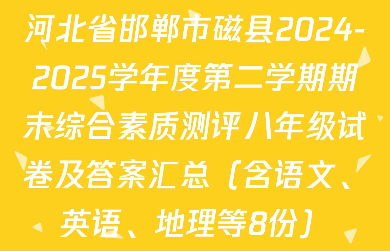 河北省邯郸市磁县2024-2025学年度第二学期期末综合素质测评八年级试卷及答案汇总（含语文、英语、地理等8份）