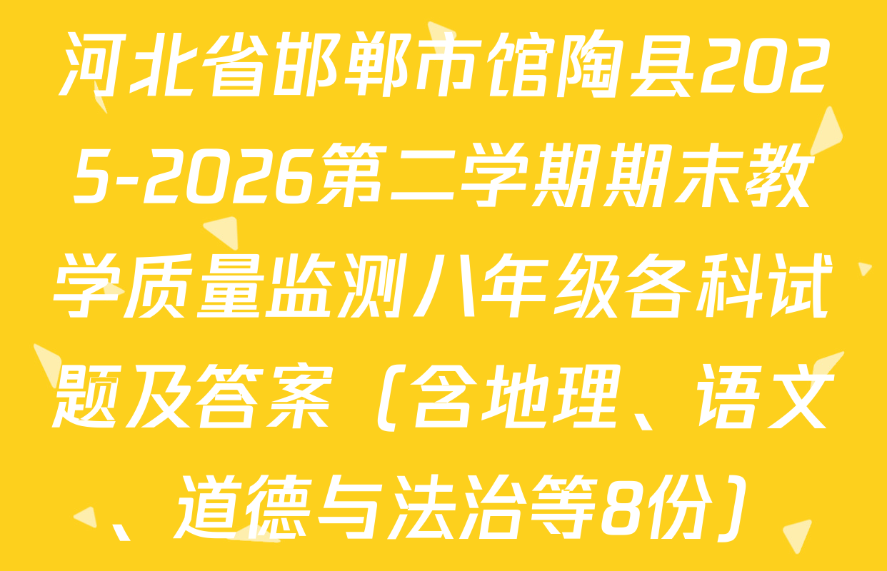 河北省邯郸市馆陶县2025-2026第二学期期末教学质量监测八年级各科试题及答案（含地理、语文、道德与法治等8份）