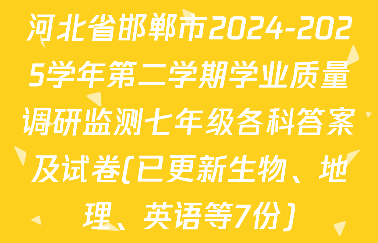 河北省邯郸市2024-2025学年第二学期学业质量调研监测七年级各科答案及试卷(已更新生物、地理、英语等7份)