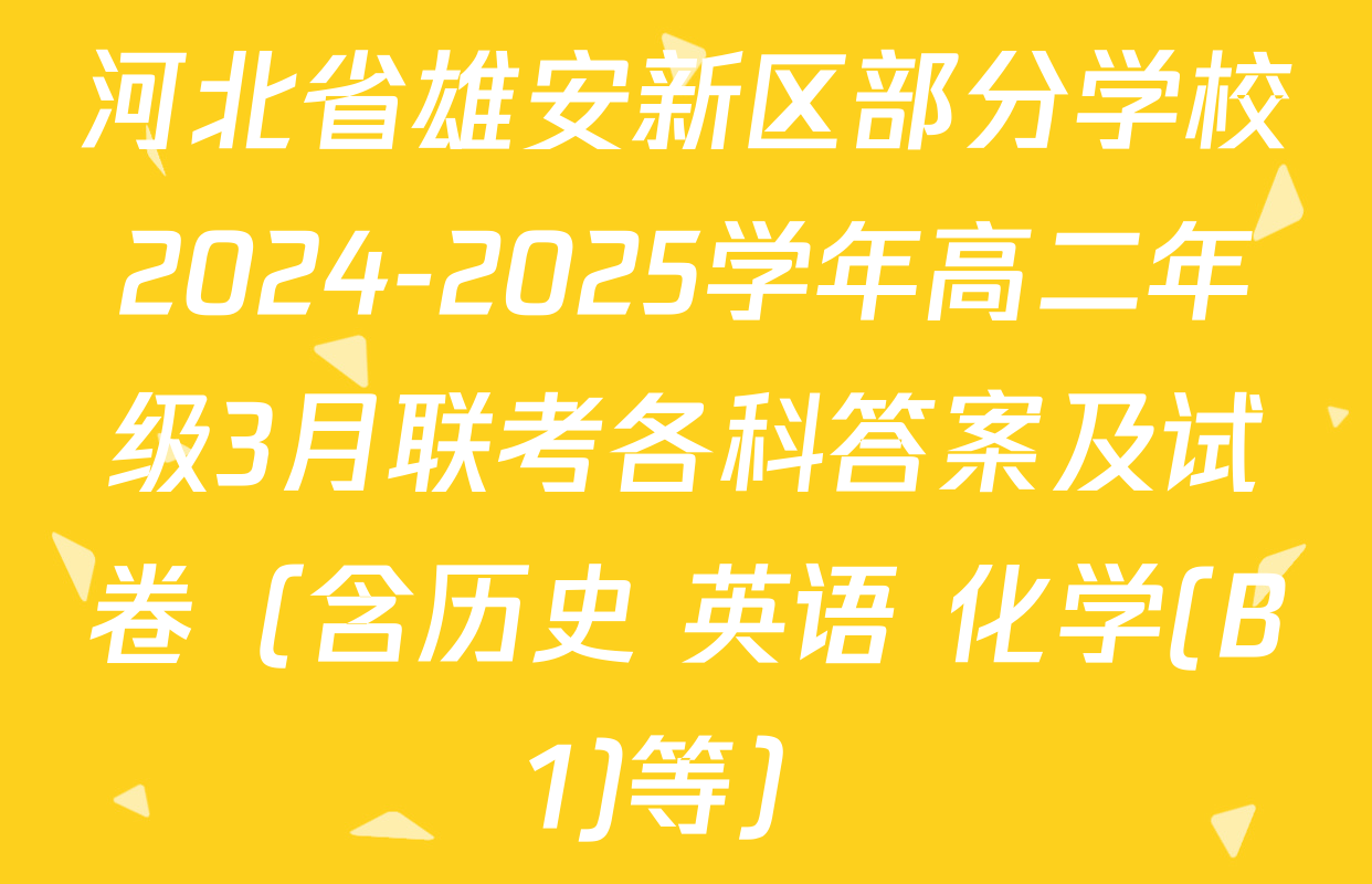 河北省雄安新区部分学校2024-2025学年高二年级3月联考各科答案及试卷（含历史 英语 化学(B1)等）