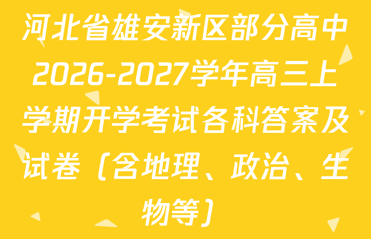 河北省雄安新区部分高中2026-2027学年高三上学期开学考试各科答案及试卷（含地理、政治、生物等）