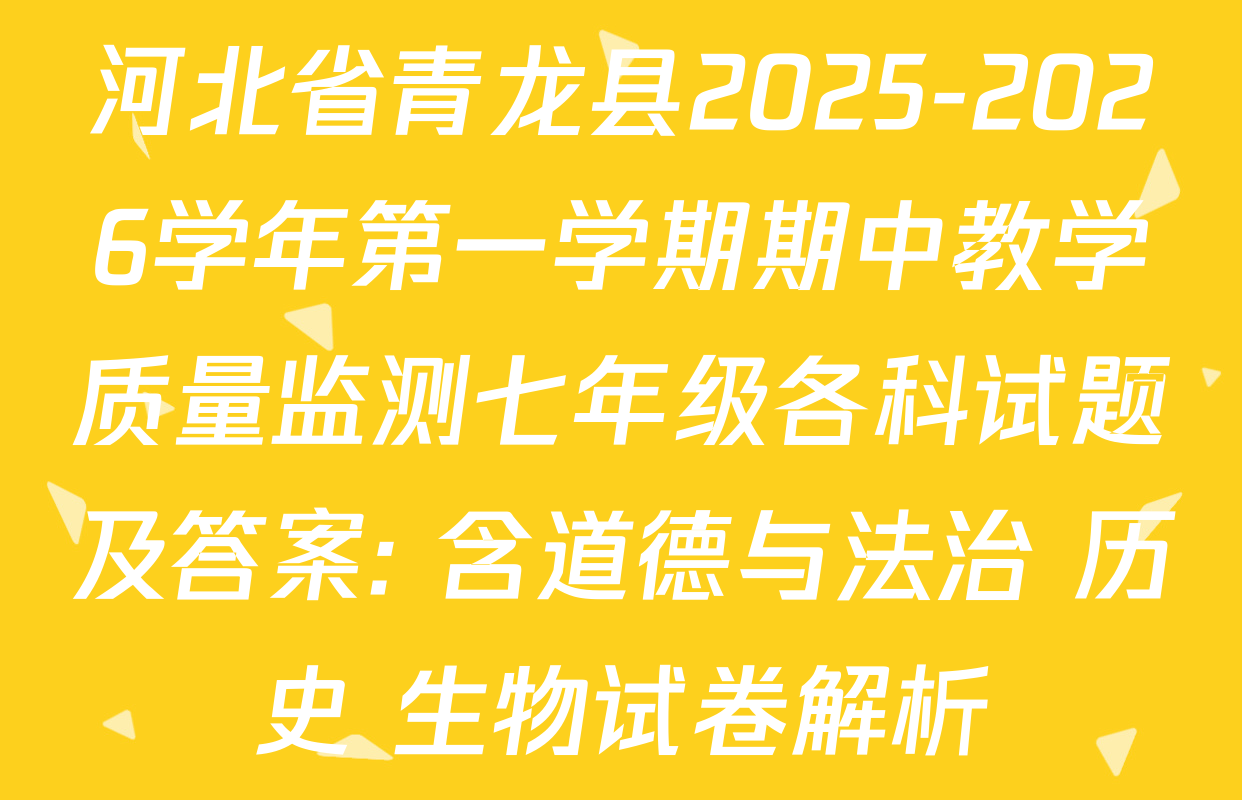河北省青龙县2025-2026学年第一学期期中教学质量监测七年级各科试题及答案: 含道德与法治 历史 生物试卷解析 河北省青龙县2025-2026学年第一学期期中教学质量监测七年级各科试题及答案: 含道德与法治 历史 生物试卷解析