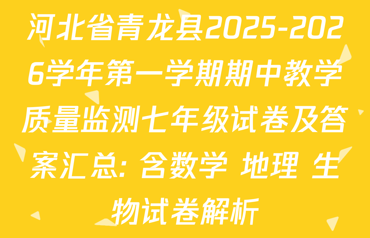 河北省青龙县2025-2026学年第一学期期中教学质量监测七年级试卷及答案汇总: 含数学 地理 生物试卷解析