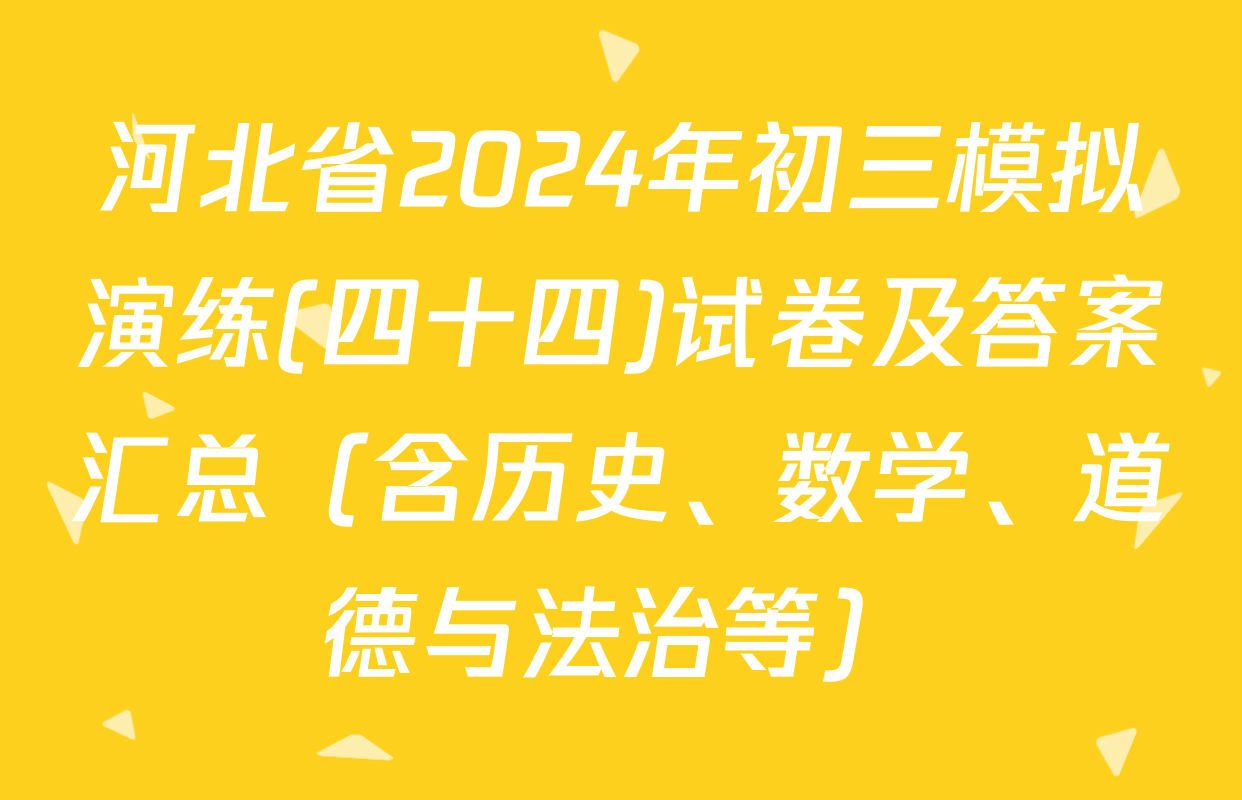 河北省2024年初三模拟演练(四十四)试卷及答案汇总（含历史、数学、道德与法治等）