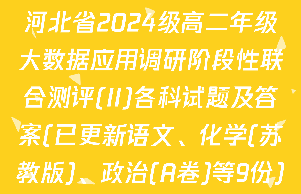 河北省2024级高二年级大数据应用调研阶段性联合测评(II)各科试题及答案(已更新语文、化学(苏教版)、政治(A卷)等9份)