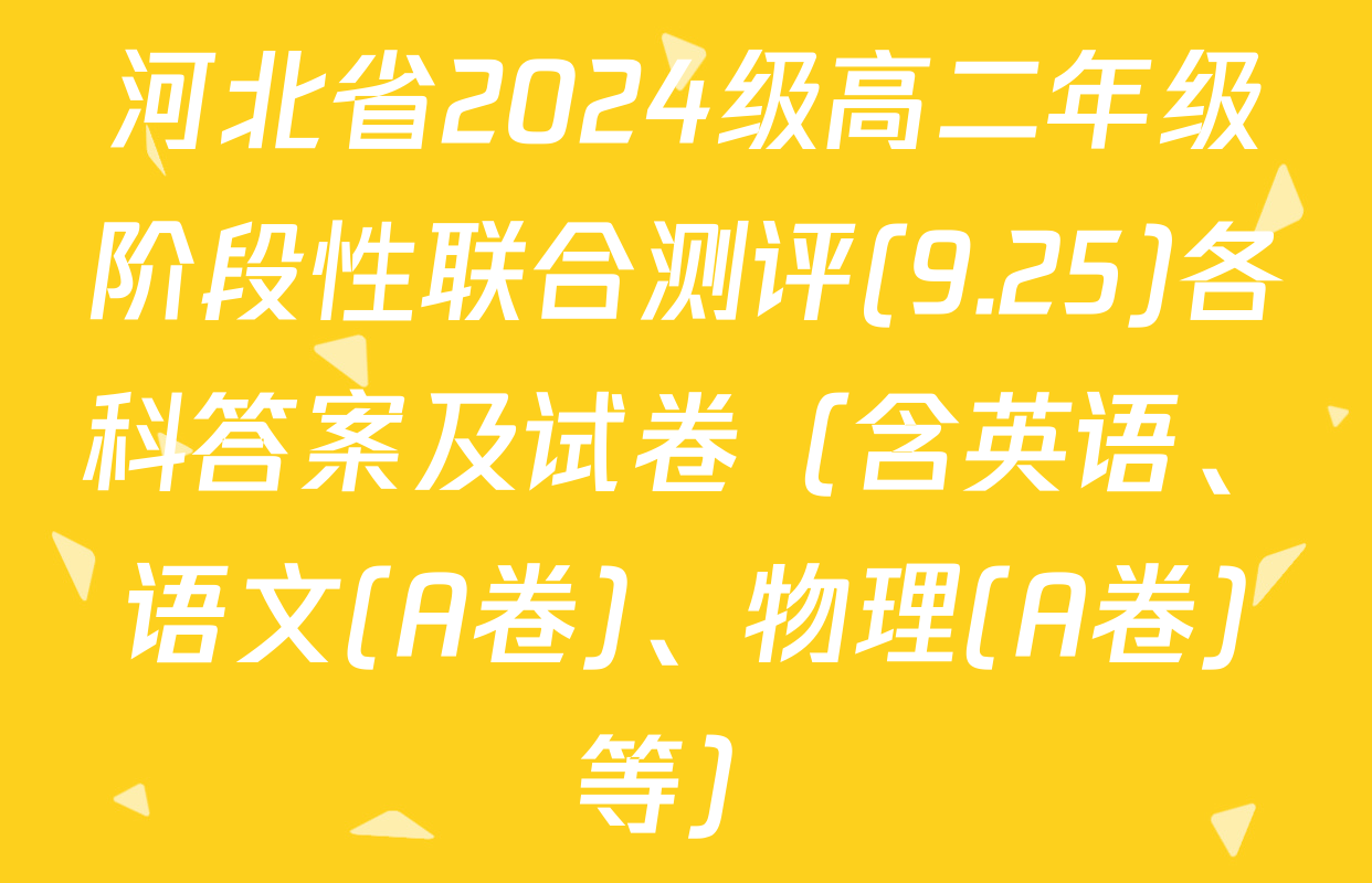 河北省2024级高二年级阶段性联合测评(9.25)各科答案及试卷（含英语、语文(A卷)、物理(A卷)等）