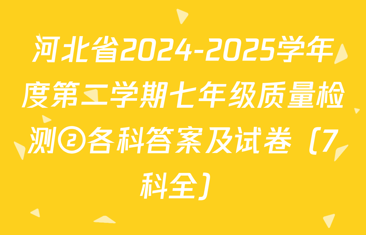 河北省2024-2025学年度第二学期七年级质量检测②各科答案及试卷（7科全）