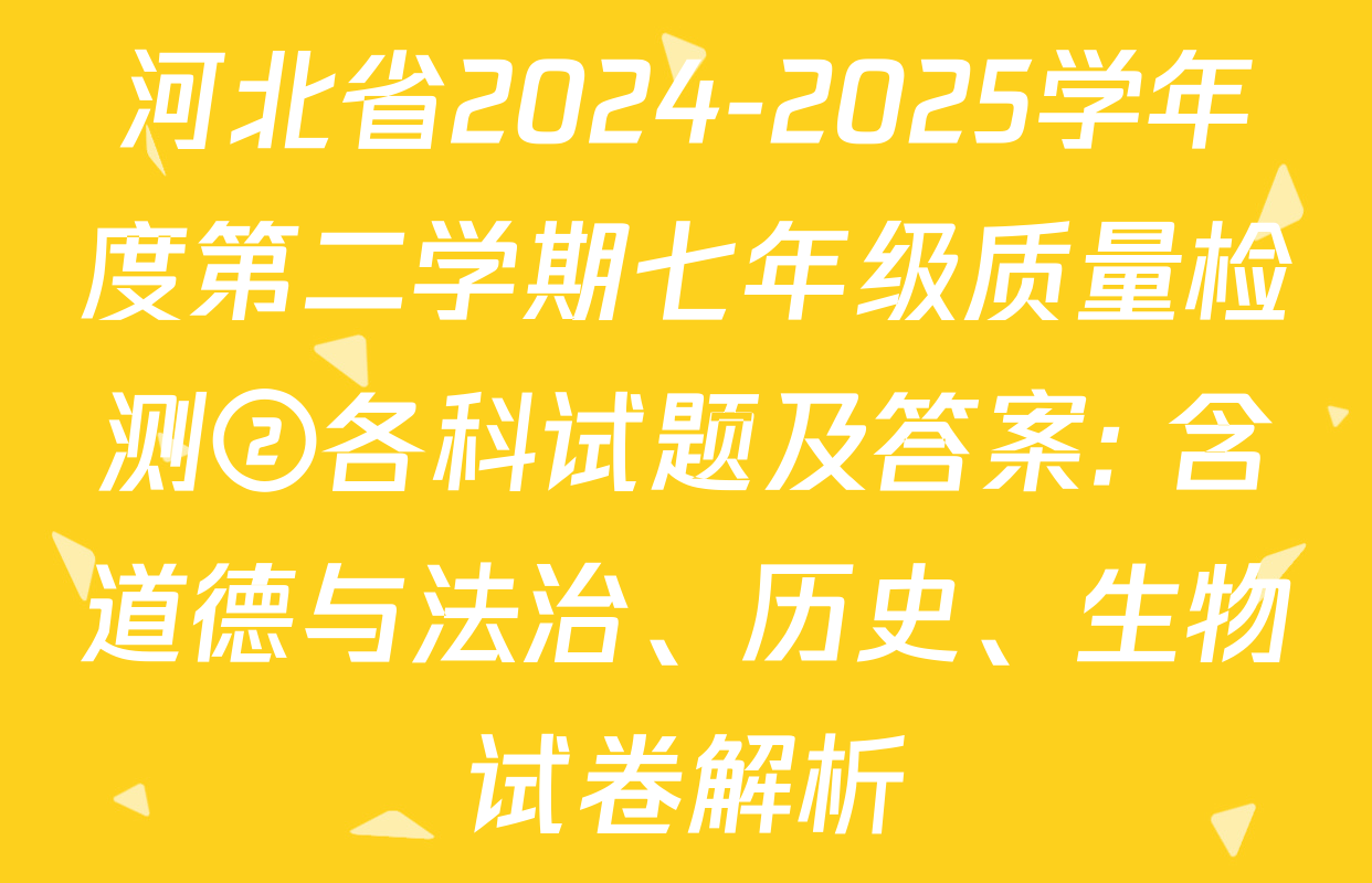 河北省2024-2025学年度第二学期七年级质量检测②各科试题及答案: 含道德与法治、历史、生物试卷解析