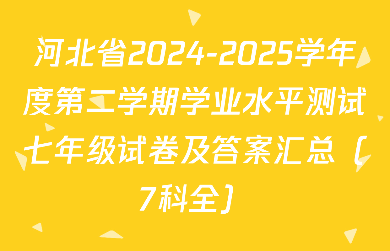 河北省2024-2025学年度第二学期学业水平测试七年级试卷及答案汇总（7科全）