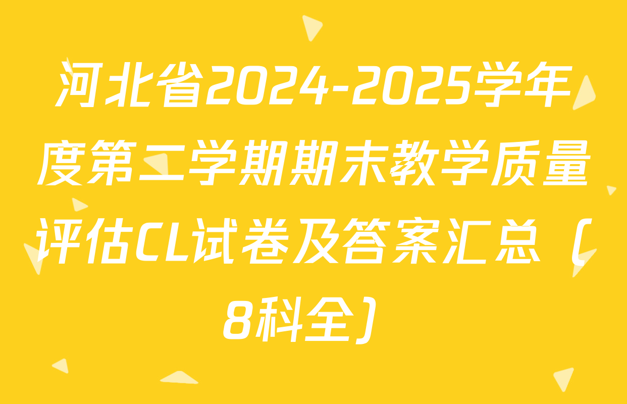 河北省2024-2025学年度第二学期期末教学质量评估CL试卷及答案汇总（8科全）