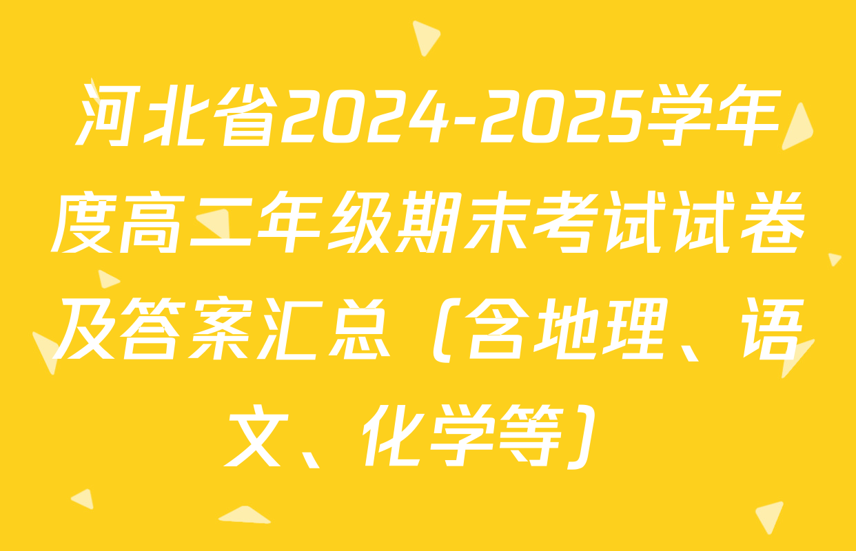河北省2024-2025学年度高二年级期末考试试卷及答案汇总（含地理、语文、化学等）