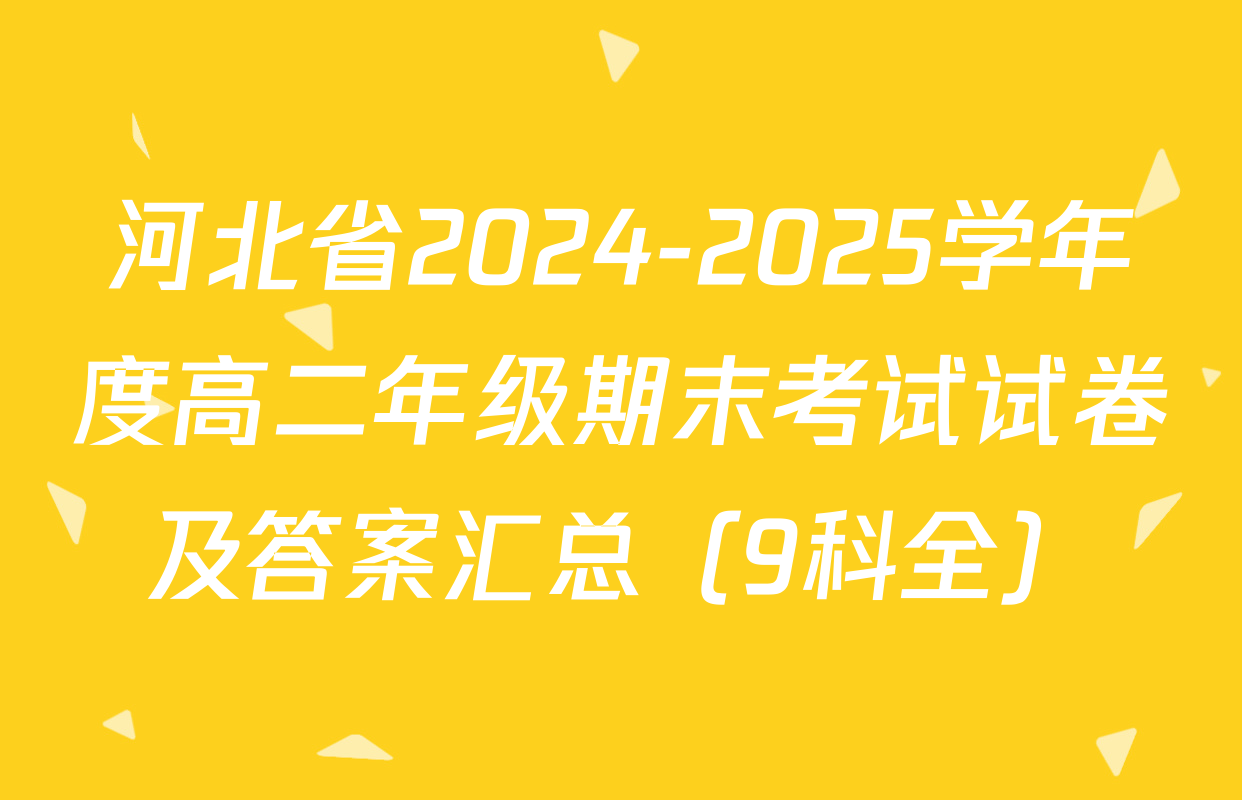 河北省2024-2025学年度高二年级期末考试试卷及答案汇总（9科全）