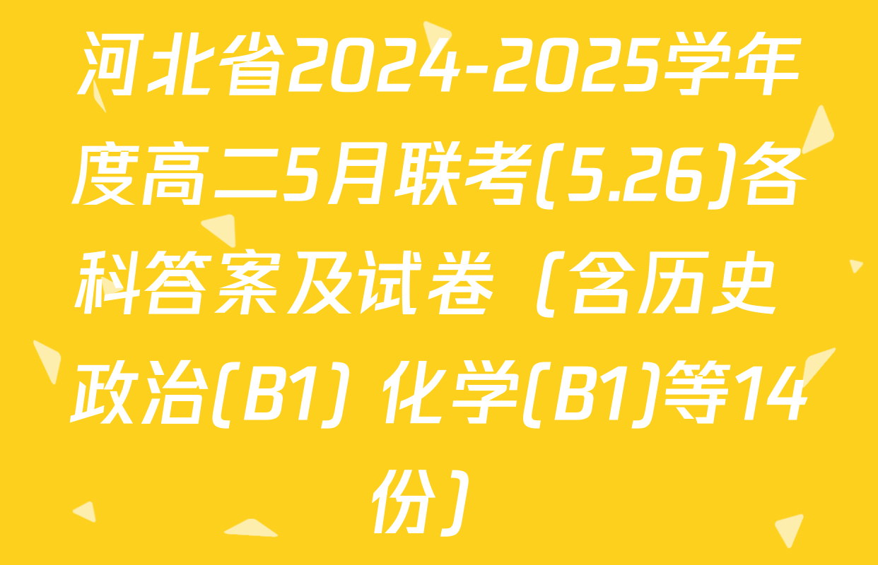河北省2024-2025学年度高二5月联考(5.26)各科答案及试卷（含历史 政治(B1) 化学(B1)等14份）