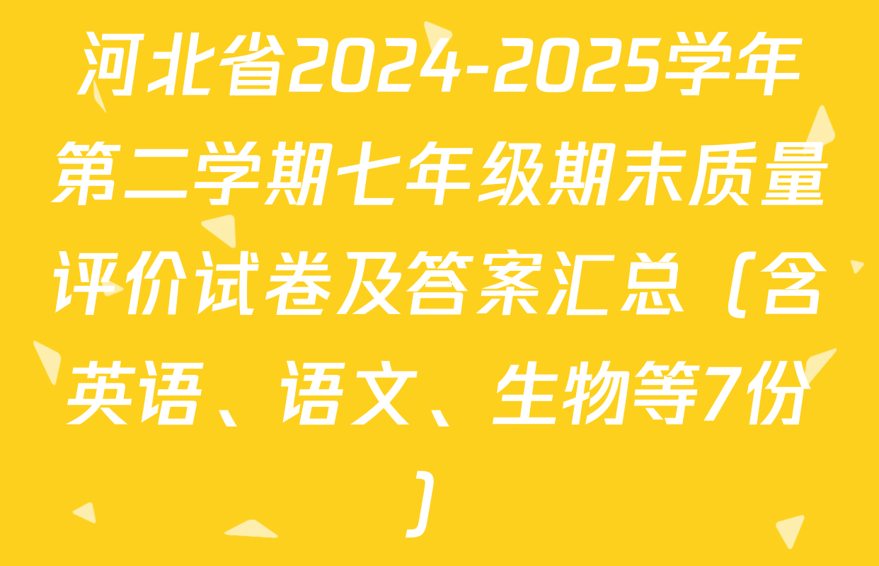 河北省2024-2025学年第二学期七年级期末质量评价试卷及答案汇总（含英语、语文、生物等7份）