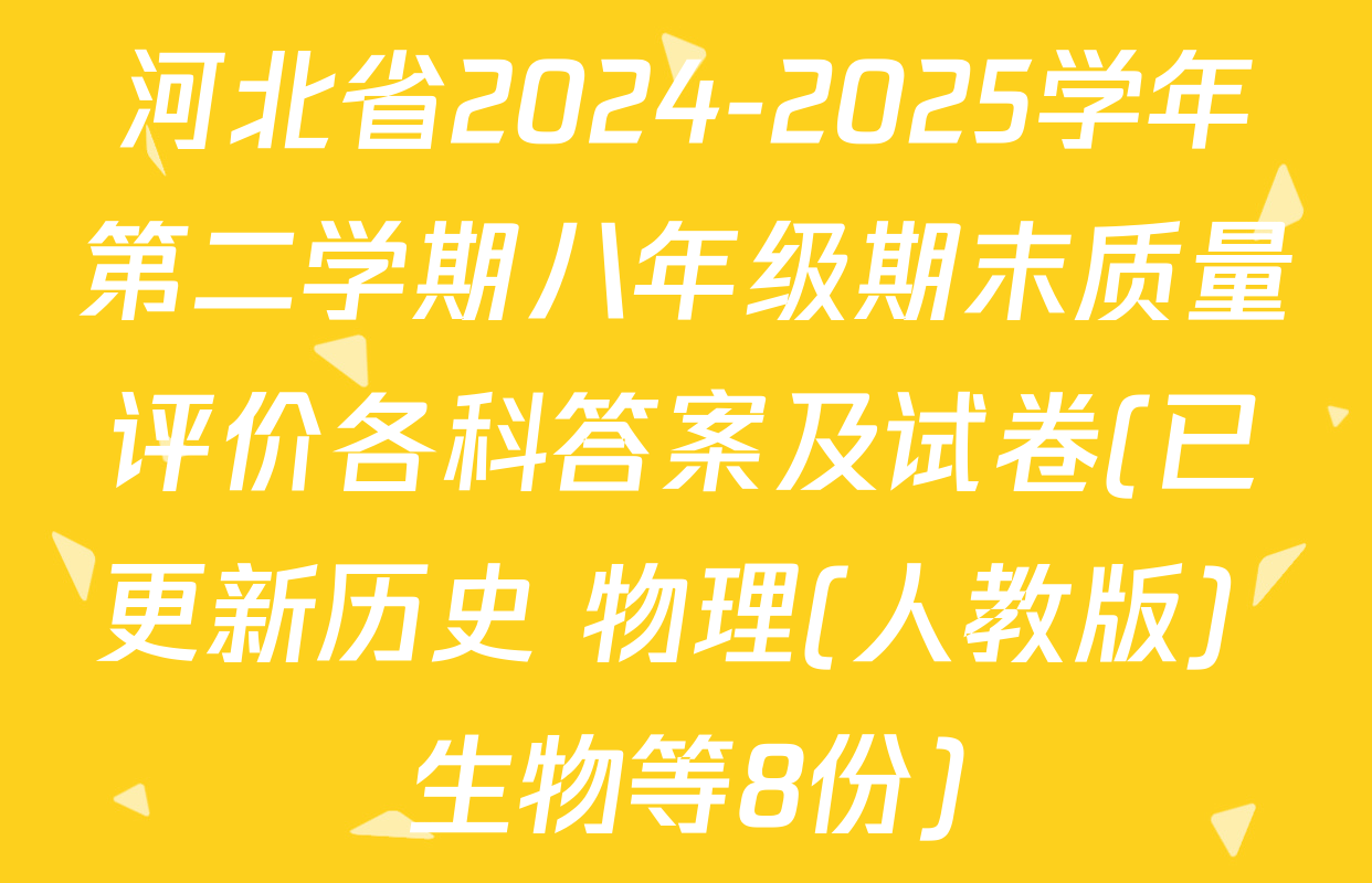 河北省2024-2025学年第二学期八年级期末质量评价各科答案及试卷(已更新历史 物理(人教版) 生物等8份)