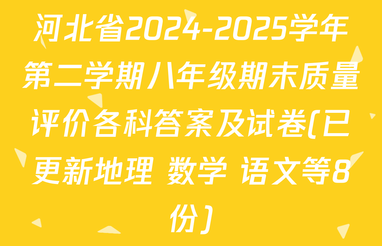 河北省2024-2025学年第二学期八年级期末质量评价各科答案及试卷(已更新地理 数学 语文等8份)