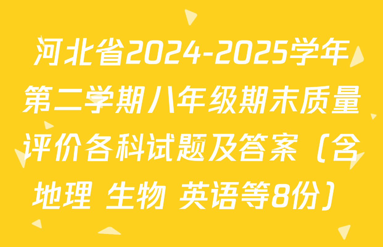 河北省2024-2025学年第二学期八年级期末质量评价各科试题及答案（含地理 生物 英语等8份）