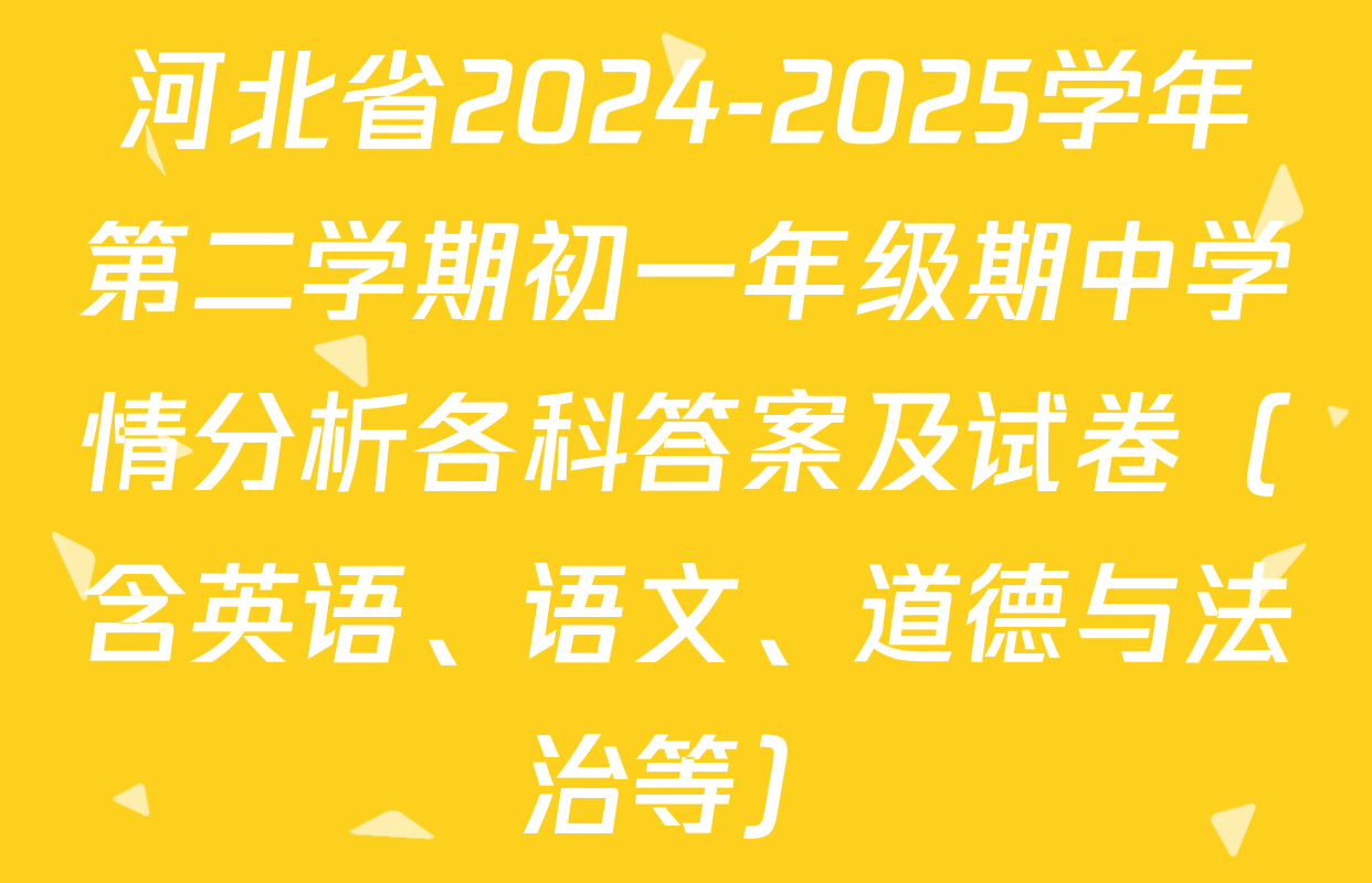 河北省2024-2025学年第二学期初一年级期中学情分析各科答案及试卷（含英语、语文、道德与法治等）