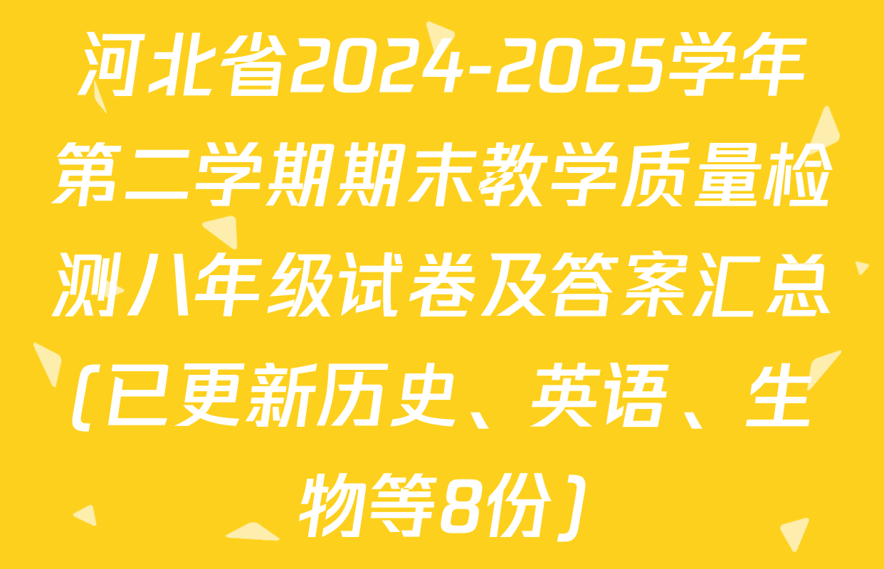 河北省2024-2025学年第二学期期末教学质量检测八年级试卷及答案汇总(已更新历史、英语、生物等8份)