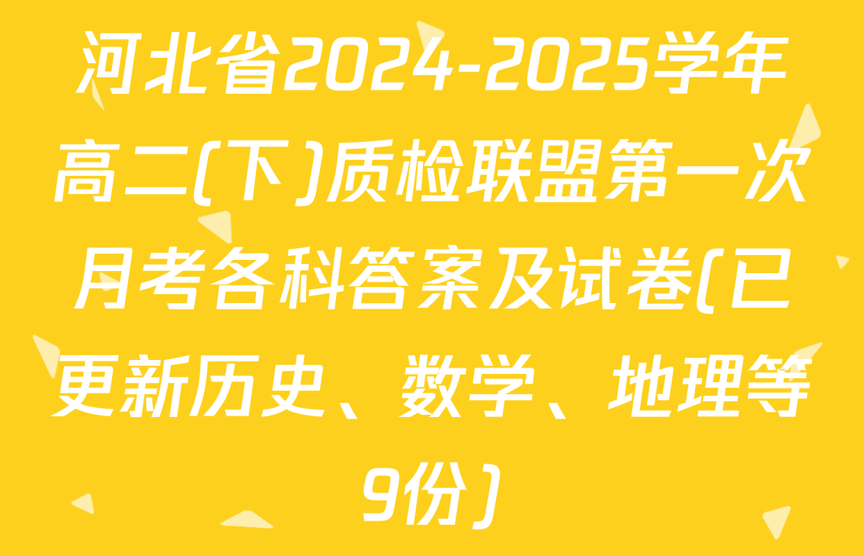 河北省2024-2025学年高二(下)质检联盟第一次月考各科答案及试卷(已更新历史、数学、地理等9份)