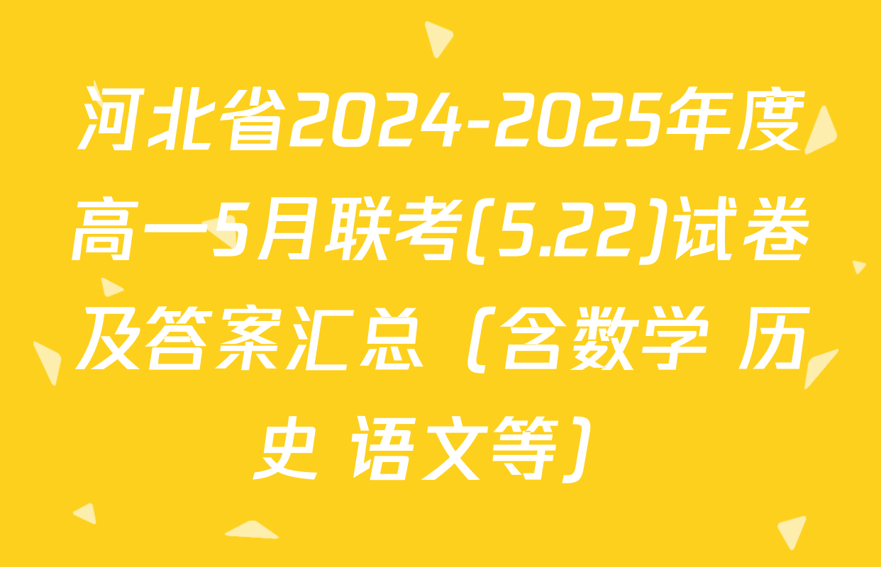 河北省2024-2025年度高一5月联考(5.22)试卷及答案汇总（含数学 历史 语文等）