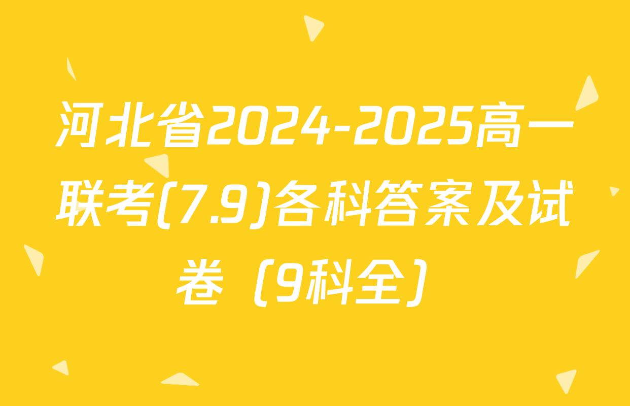 河北省2024-2025高一联考(7.9)各科答案及试卷（9科全）