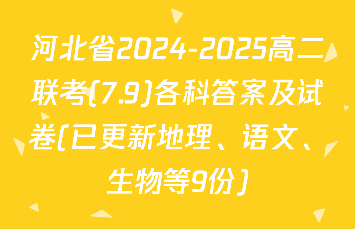 河北省2024-2025高二联考(7.9)各科答案及试卷(已更新地理、语文、生物等9份)