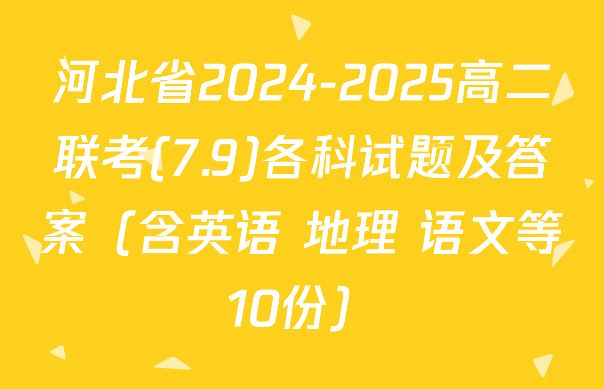 河北省2024-2025高二联考(7.9)各科试题及答案（含英语 地理 语文等10份）