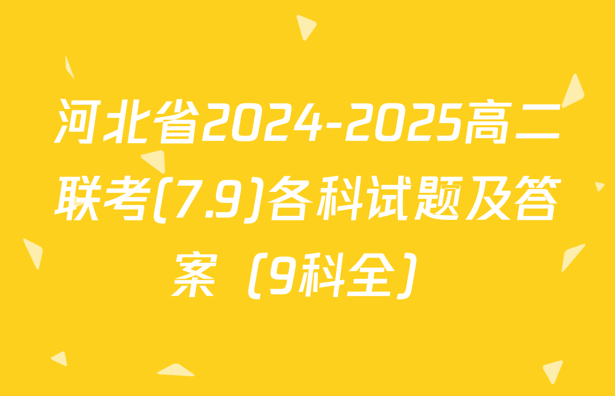 河北省2024-2025高二联考(7.9)各科试题及答案（9科全）