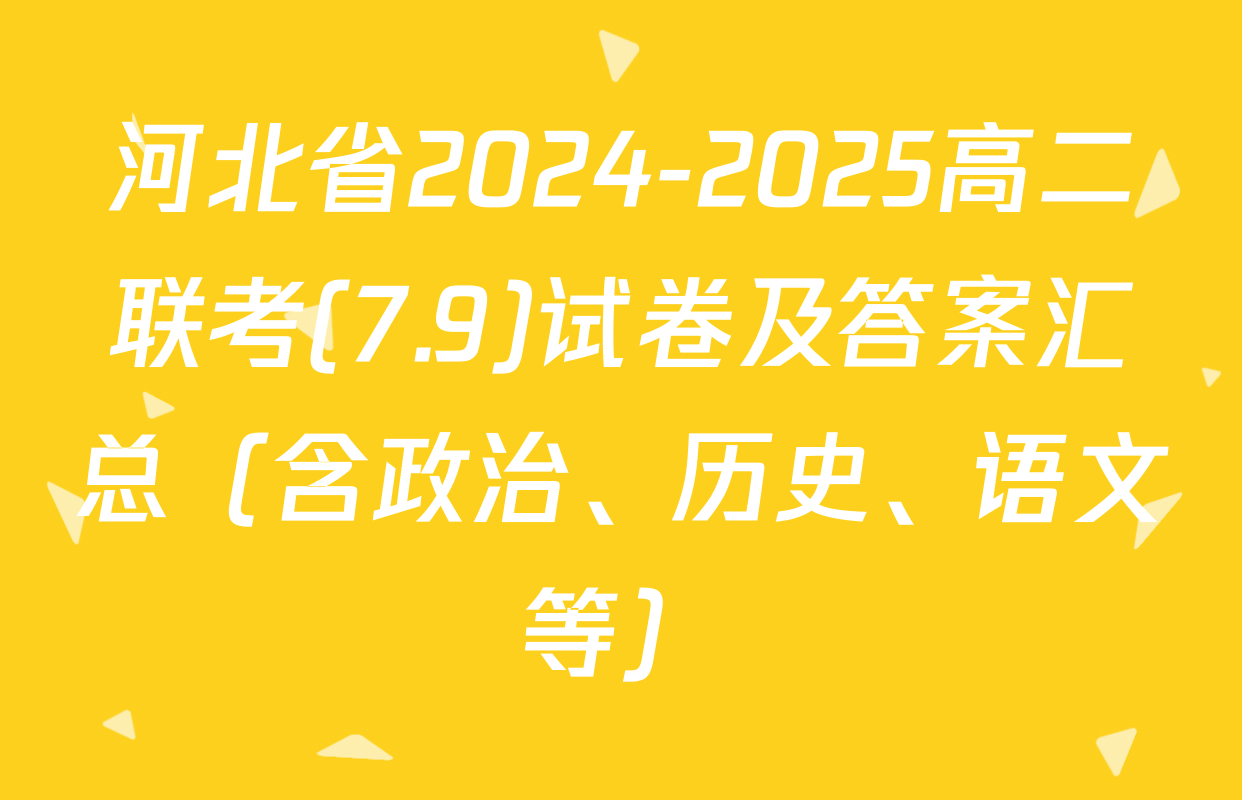 河北省2024-2025高二联考(7.9)试卷及答案汇总（含政治、历史、语文等）