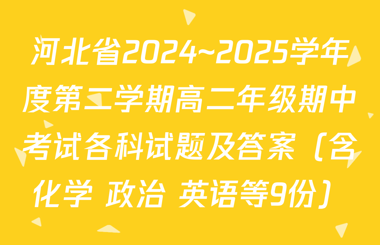 河北省2024~2025学年度第二学期高二年级期中考试各科试题及答案（含化学 政治 英语等9份）