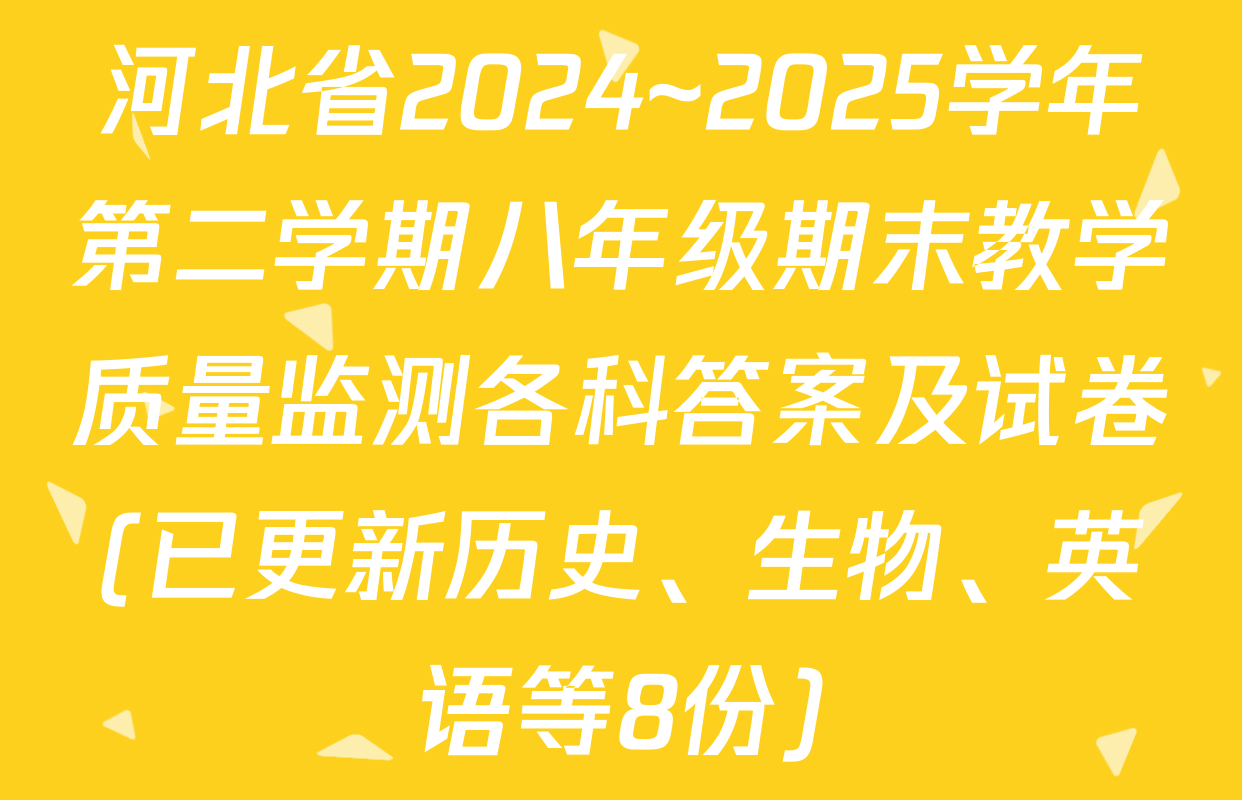 河北省2024~2025学年第二学期八年级期末教学质量监测各科答案及试卷(已更新历史、生物、英语等8份)