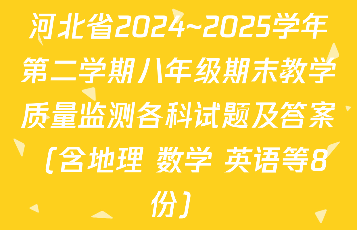 河北省2024~2025学年第二学期八年级期末教学质量监测各科试题及答案（含地理 数学 英语等8份）