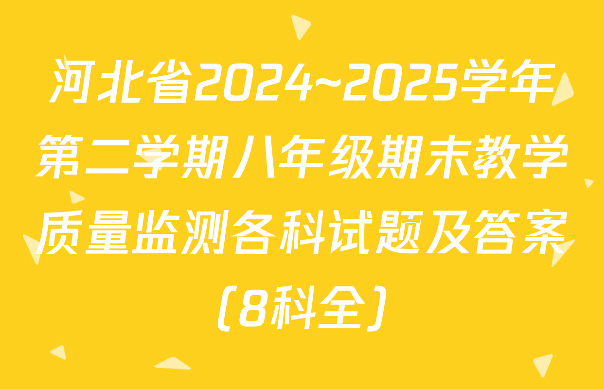 河北省2024~2025学年第二学期八年级期末教学质量监测各科试题及答案（8科全）