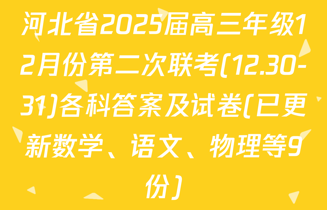 河北省2025届高三年级12月份第二次联考(12.30-31)各科答案及试卷(已更新数学、语文、物理等9份)