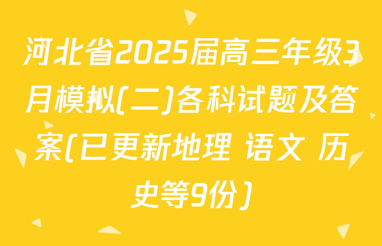 河北省2025届高三年级3月模拟(二)各科试题及答案(已更新地理 语文 历史等9份)