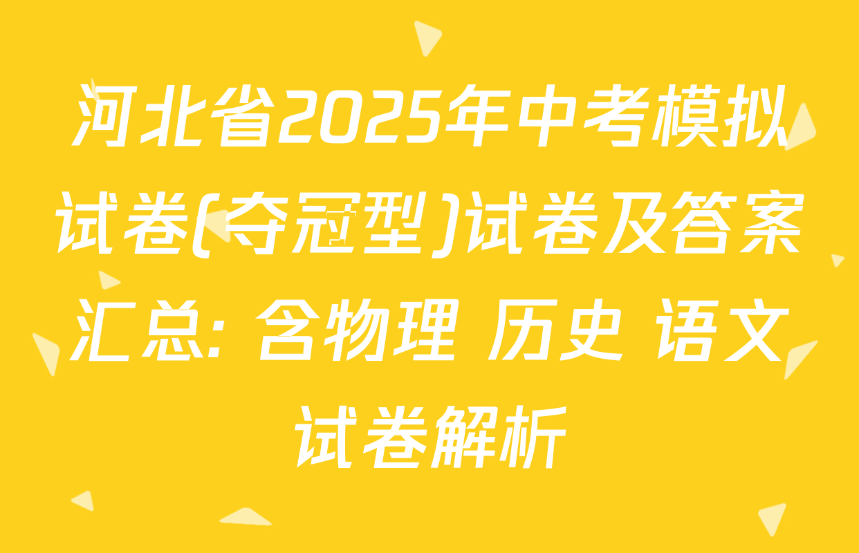 河北省2025年中考模拟试卷(夺冠型)试卷及答案汇总: 含物理 历史 语文试卷解析