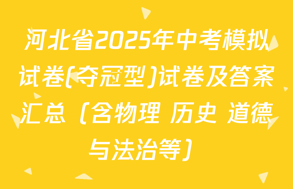 河北省2025年中考模拟试卷(夺冠型)试卷及答案汇总（含物理 历史 道德与法治等）