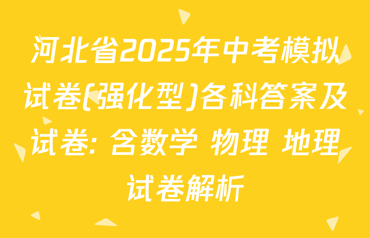 河北省2025年中考模拟试卷(强化型)各科答案及试卷: 含数学 物理 地理试卷解析