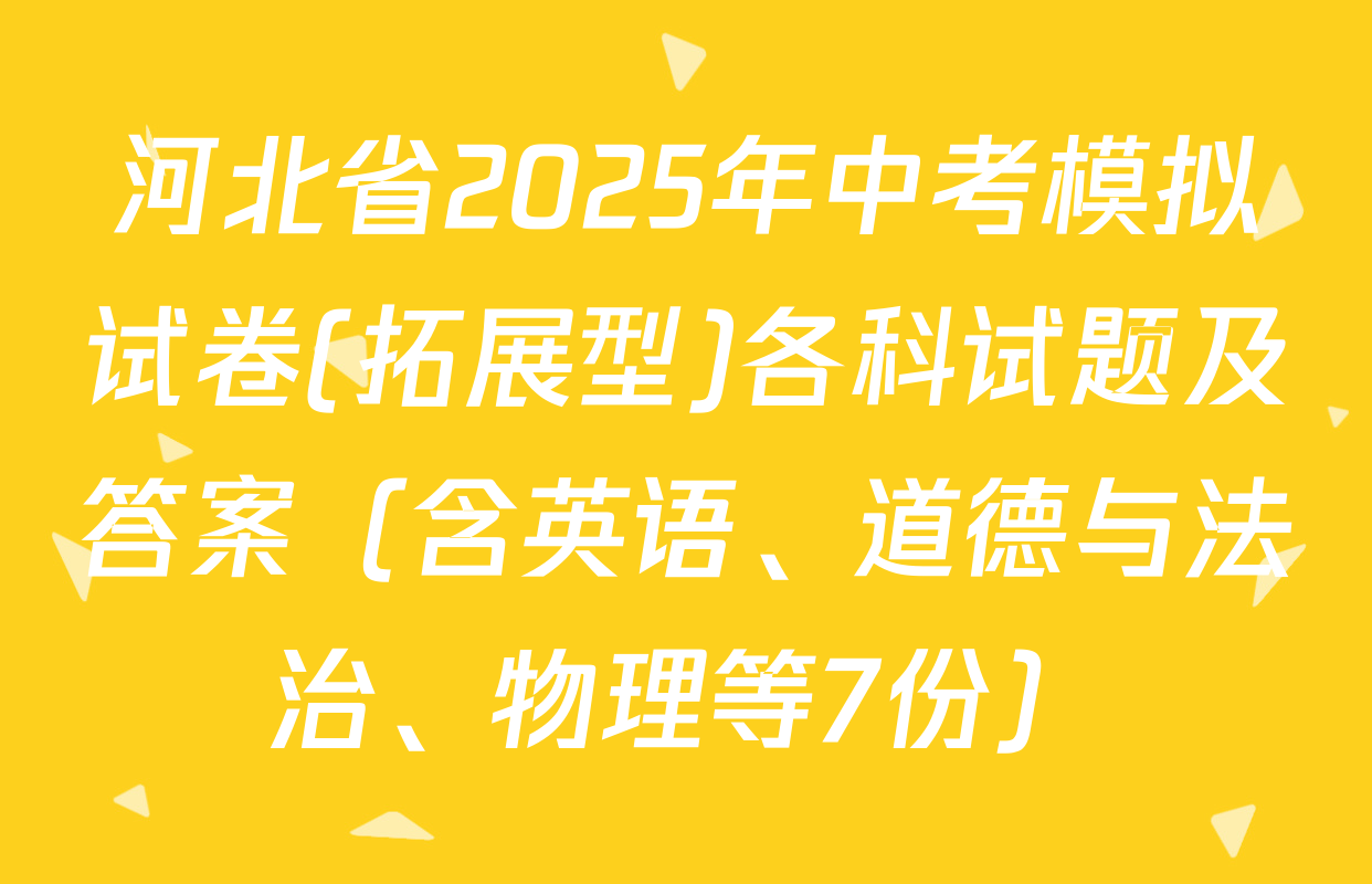 河北省2025年中考模拟试卷(拓展型)各科试题及答案（含英语、道德与法治、物理等7份）