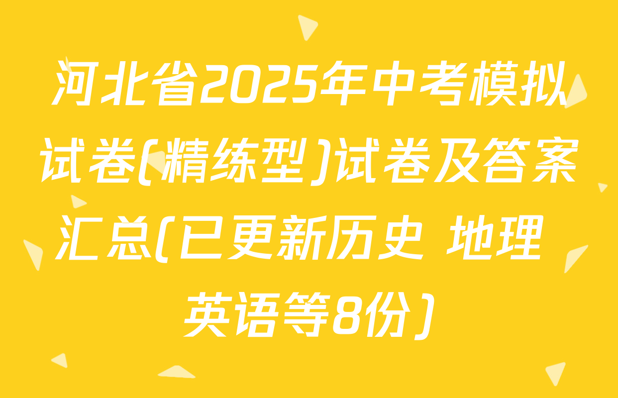 河北省2025年中考模拟试卷(精练型)试卷及答案汇总(已更新历史 地理 英语等8份)