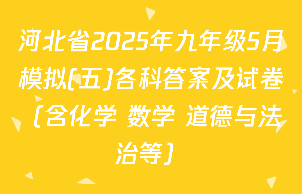 河北省2025年九年级5月模拟(五)各科答案及试卷（含化学 数学 道德与法治等）