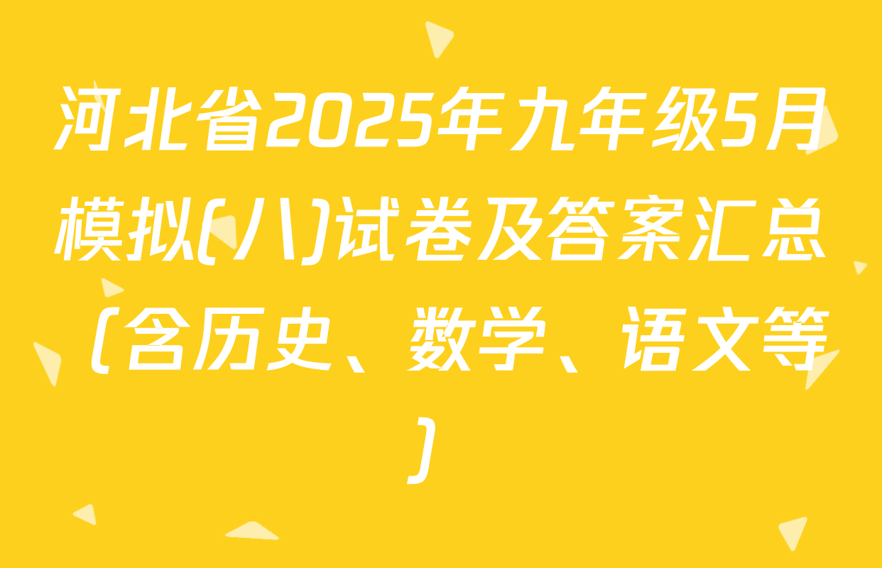 河北省2025年九年级5月模拟(八)试卷及答案汇总（含历史、数学、语文等）