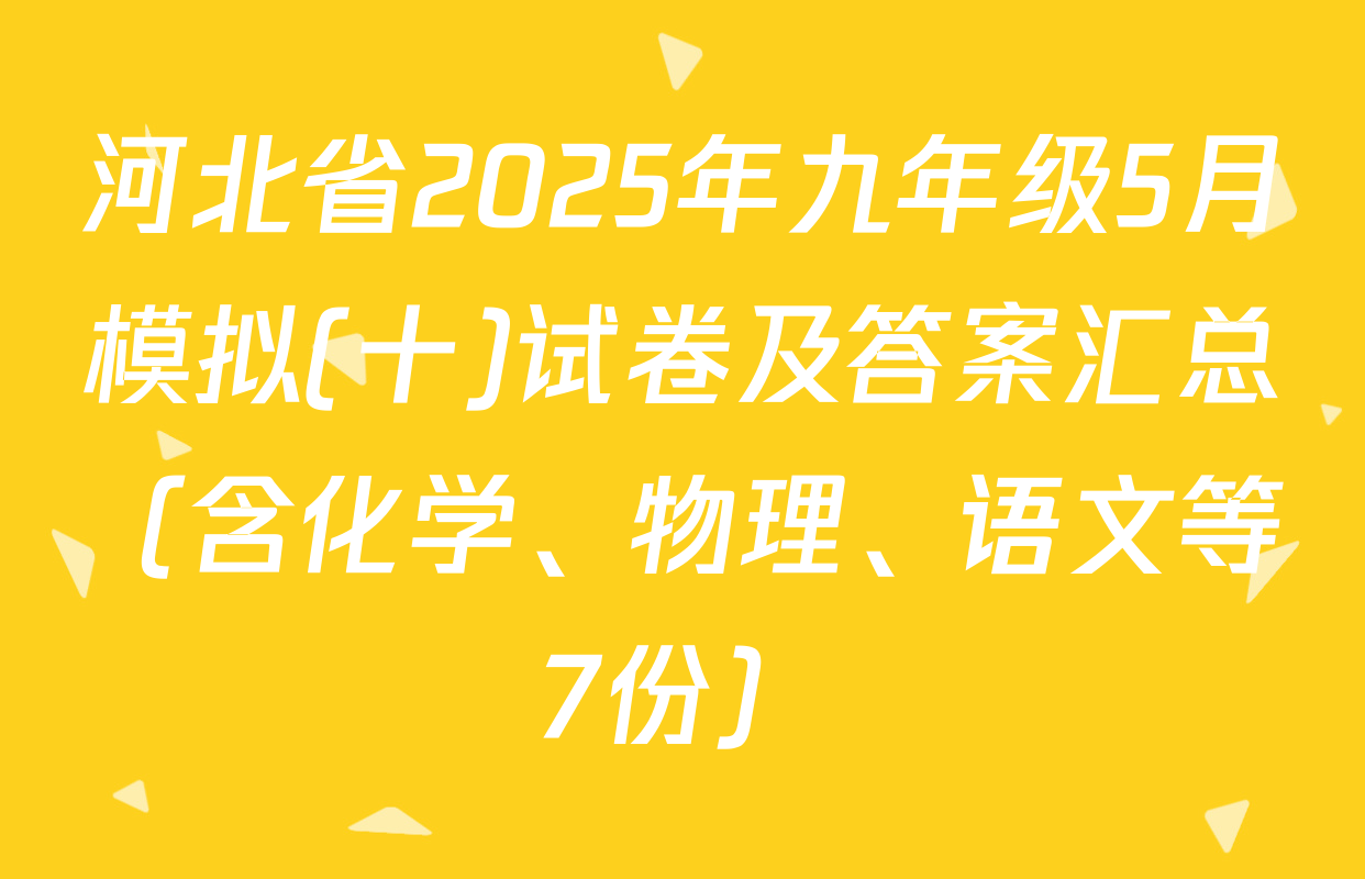 河北省2025年九年级5月模拟(十)试卷及答案汇总（含化学、物理、语文等7份）