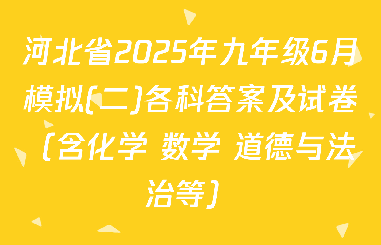 河北省2025年九年级6月模拟(二)各科答案及试卷（含化学 数学 道德与法治等）