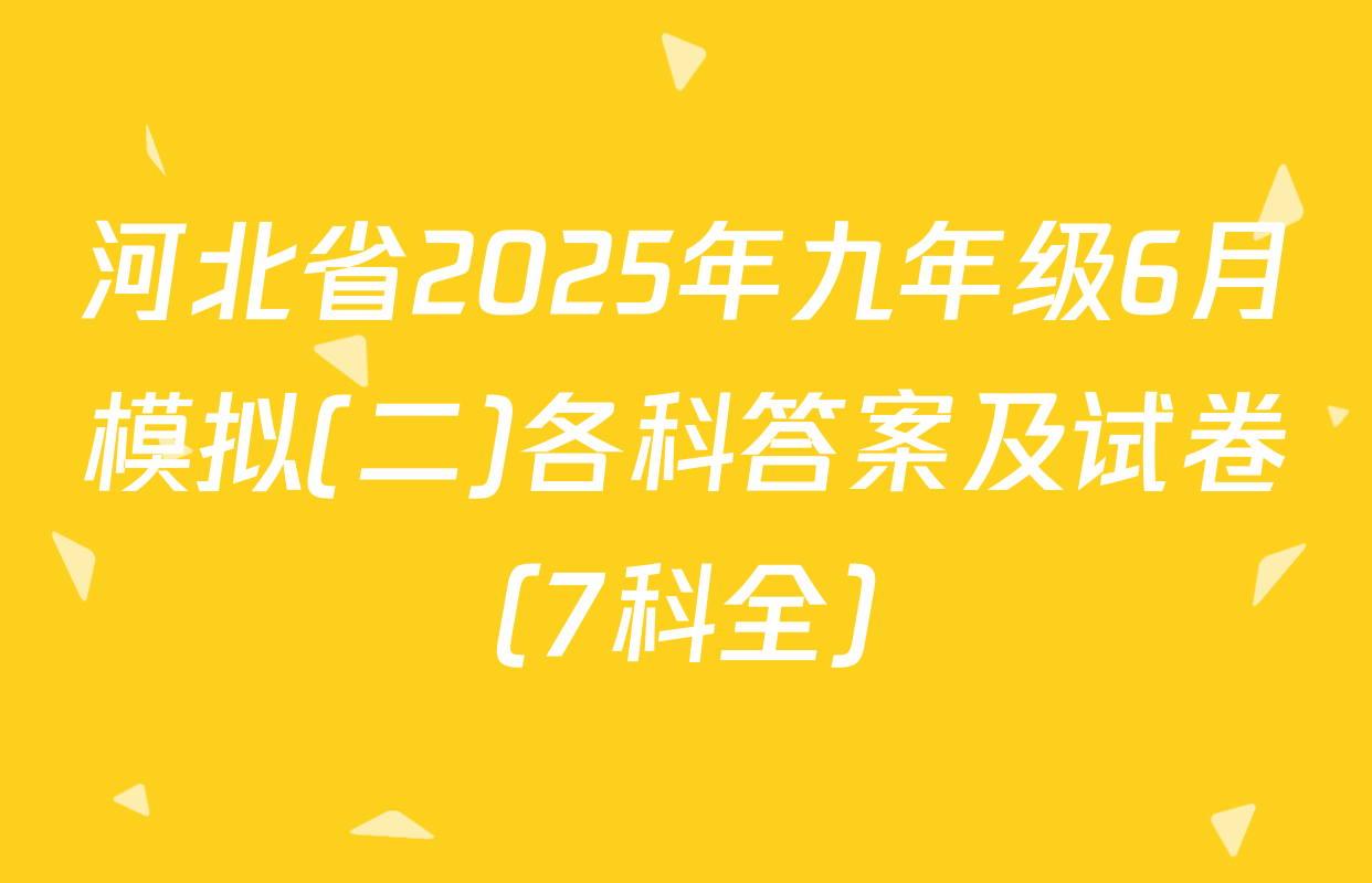 河北省2025年九年级6月模拟(二)各科答案及试卷（7科全）
